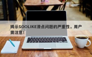 揭示SOOLIKE滑点问题的严重性，用户需注意！