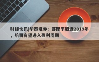 财经快讯|华泰证券：客座率趋近2019年，航司有望进入盈利周期