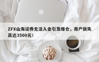 ZFX山海证券无法入金引发爆仓，用户损失高达3500元！