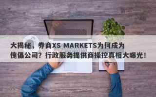 大揭秘，券商XS MARKETS为何成为傀儡公司？行政服务提供商操控真相大曝光！