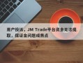 用户投诉，JM Trade平台资金无法提取，保证金问题成焦点