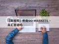 【真相哥】券商GO MARKETS · 高汇靠谱吗
