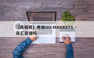 【真相哥】券商GO MARKETS · 高汇靠谱吗
