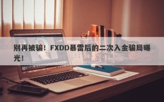 别再被骗！FXDD暴雷后的二次入金骗局曝光！