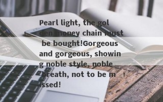 Pearl light, the golden money chain must be bought!Gorgeous and gorgeous, showing noble style, noble breath, not to be missed!