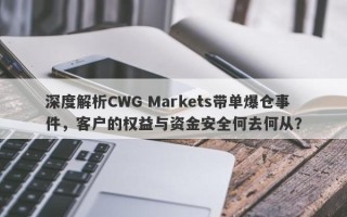 深度解析CWG Markets带单爆仓事件，客户的权益与资金安全何去何从？