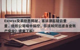 Exness交易隐患揭秘，客诉潮起疑云重重，隐形公司暗中操控，你该如何迅速自查账户安全？速来了解！