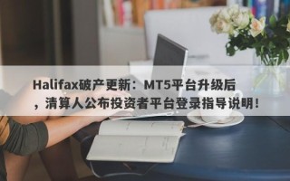 Halifax破产更新：MT5平台升级后，清算人公布投资者平台登录指导说明！