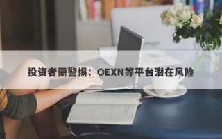 投资者需警惕：OEXN等平台潜在风险