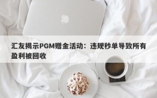 汇友揭示PGM赠金活动：违规秒单导致所有盈利被回收