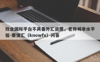 效业国际平台不具备外汇资质，老师喊单水平低-要懂汇（knowfx）问答