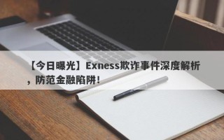 【今日曝光】Exness欺诈事件深度解析，防范金融陷阱！