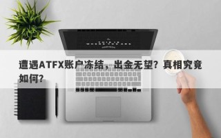 遭遇ATFX账户冻结，出金无望？真相究竟如何？