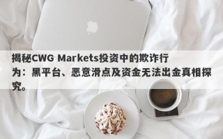 揭秘CWG Markets投资中的欺诈行为：黑平台、恶意滑点及资金无法出金真相探究。