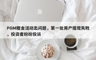 PGM赠金活动出问题，第一批用户提现失败，投资者纷纷投诉