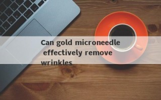 Can gold microneedle effectively remove wrinkles