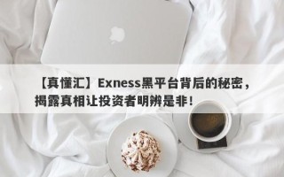 【真懂汇】Exness黑平台背后的秘密，揭露真相让投资者明辨是非！