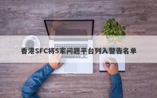 香港SFC将5家问题平台列入警告名单