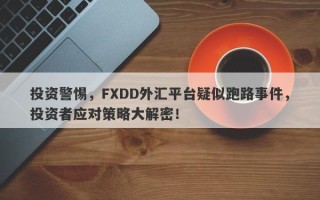 投资警惕，FXDD外汇平台疑似跑路事件，投资者应对策略大解密！