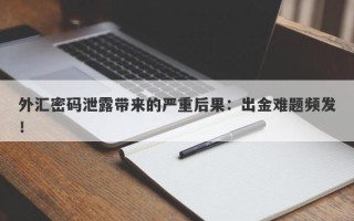 外汇密码泄露带来的严重后果：出金难题频发！