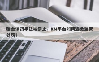 赠金诱饵手法被禁止，XM平台如何避免监管处罚？