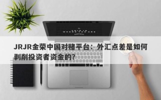 JRJR金荣中国对赌平台：外汇点差是如何剥削投资者资金的？