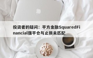 投资者的疑问：平方金融SquaredFinancial强平仓与止损未匹配