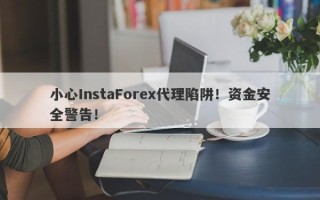 小心InstaForex代理陷阱！资金安全警告！