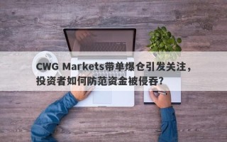 CWG Markets带单爆仓引发关注，投资者如何防范资金被侵吞？