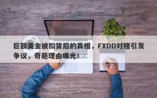 巨额美金被扣背后的真相，FXDD对赌引发争议，奇葩理由曝光！