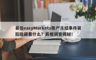 易信easyMarkets账户冻结事件背后隐藏着什么？真相调查揭秘！