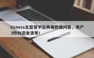 Exness无监管平台再曝数据问题，用户3秒内资金清零！