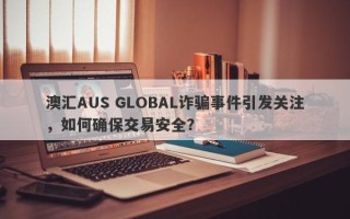 澳汇AUS GLOBAL诈骗事件引发关注，如何确保交易安全？