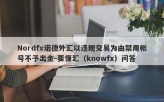 Nordfx诺德外汇以违规交易为由禁用帐号不予出金-要懂汇（knowfx）问答