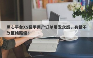 黑心平台XS强平用户订单引发众怒，有错不改拒绝赔偿！