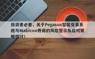 投资者必看，关于Pegasus智能交易系统与Mabicon券商的风险警示及应对策略探讨！