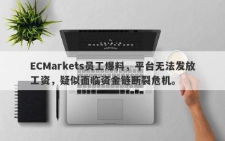 ECMarkets员工爆料，平台无法发放工资，疑似面临资金链断裂危机。