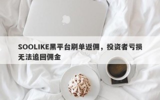 SOOLIKE黑平台刷单返佣，投资者亏损无法追回佣金