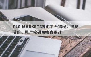 DLS MARKETS外汇平台揭秘：提现受阻，账户密码被擅自更改