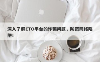 深入了解ETO平台的诈骗问题，防范网络陷阱！