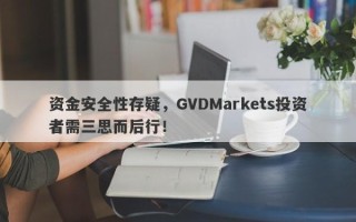 资金安全性存疑，GVDMarkets投资者需三思而后行！