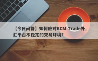 【今日问答】如何应对KCM Trade外汇平台不稳定的交易环境？