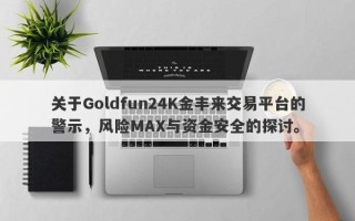 关于Goldfun24K金丰来交易平台的警示，风险MAX与资金安全的探讨。