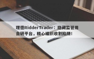 理德RidderTrader：隐藏监管用自研平台，精心编织收割陷阱！