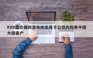 KVB昆仑国际宣布撤出其子公司内所有中国大陆客户