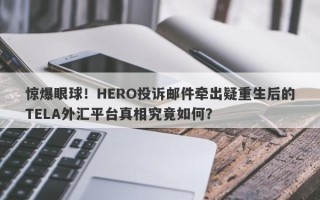 惊爆眼球！HERO投诉邮件牵出疑重生后的TELA外汇平台真相究竟如何？