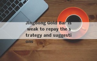 Jingdong Gold Bar is weak to repay the strategy and suggestions