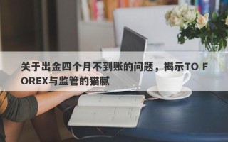 关于出金四个月不到账的问题，揭示TO FOREX与监管的猫腻