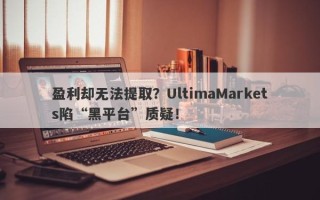 盈利却无法提取？UltimaMarkets陷“黑平台”质疑！