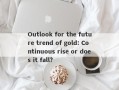 Outlook for the future trend of gold: Continuous rise or does it fall?